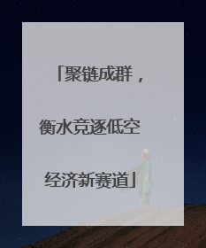 聚链成群，衡水竞逐低空经济新赛道