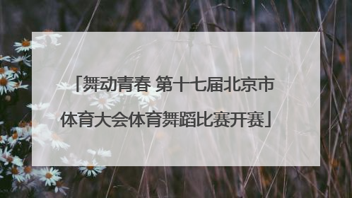 舞动青春 第十七届北京市体育大会体育舞蹈比赛开赛