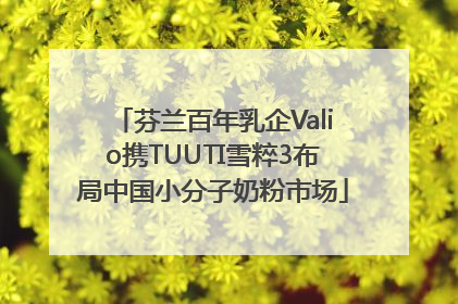 芬兰百年乳企Valio携TUUTI雪粹3布局中国小分子奶粉市场