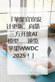 苹果官宣设计更新、向第三方开放AI模型……速览苹果WWDC2025！
