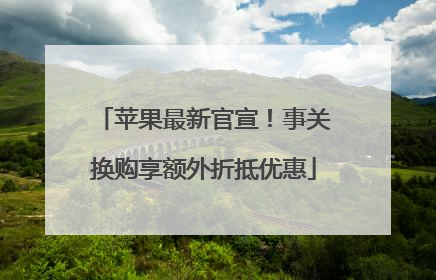 苹果最新官宣！事关换购享额外折抵优惠