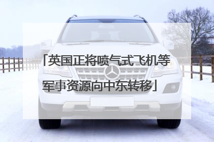 英国正将喷气式飞机等军事资源向中东转移