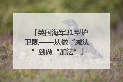 英国海军31型护卫舰——从做“减法”到做“加法”