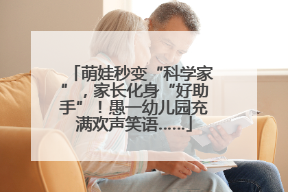 萌娃秒变“科学家”，家长化身“好助手”！愚一幼儿园充满欢声笑语……