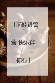 萌娃进警营 快乐伴你行
