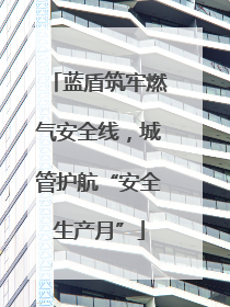 蓝盾筑牢燃气安全线，城管护航“安全生产月”