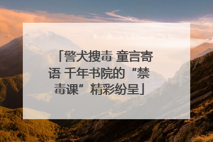 警犬搜毒 童言寄语 千年书院的“禁毒课”精彩纷呈