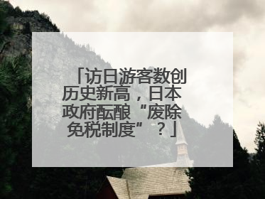 访日游客数创历史新高，日本政府酝酿“废除免税制度”？