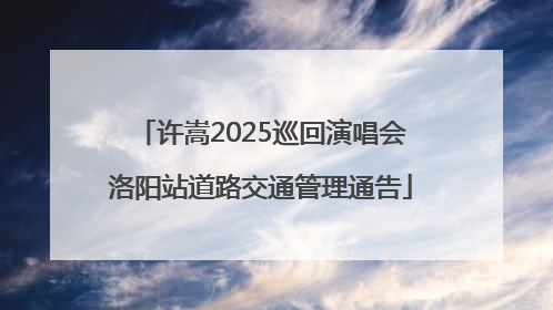 许嵩2025巡回演唱会洛阳站道路交通管理通告
