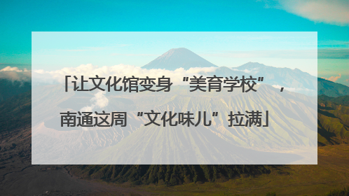 让文化馆变身“美育学校”，南通这周“文化味儿”拉满