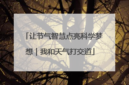 让节气智慧点亮科学梦想｜我和天气打交道