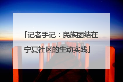 记者手记：民族团结在宁夏社区的生动实践