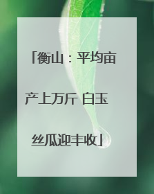 衡山：平均亩产上万斤 白玉丝瓜迎丰收