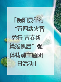 衡阳县举行“五四薪火智勇行 青春新篇扬帆启”强体铸魂主题团日活动