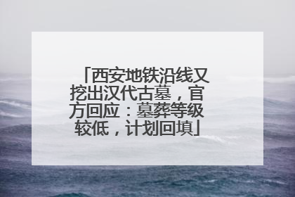 西安地铁沿线又挖出汉代古墓，官方回应：墓葬等级较低，计划回填