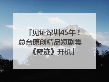 见证深圳45年！总台原创精品短剧集《奇迹》开机
