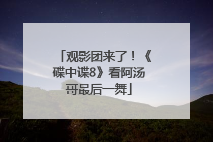 观影团来了！《碟中谍8》看阿汤哥最后一舞