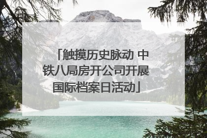触摸历史脉动 中铁八局房开公司开展国际档案日活动