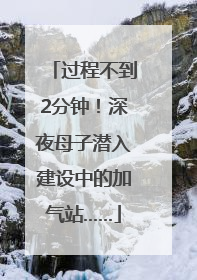 过程不到2分钟！深夜母子潜入建设中的加气站……