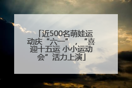 近500名萌娃运动庆“六一”，“喜迎十五运 小小运动会”活力上演