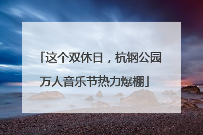 这个双休日，杭钢公园万人音乐节热力爆棚