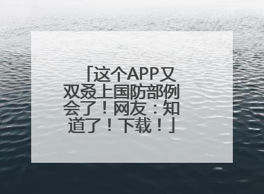 这个APP又双叒上国防部例会了！网友：知道了！下载！