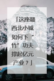 这座赣西北小城如何下“竹”功夫撑起亿元产业？