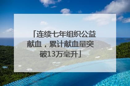 连续七年组织公益献血，累计献血量突破13万毫升