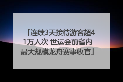 连续3天接待游客超41万人次 世运会前省内最大规模龙舟赛事收官