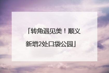转角遇见美！顺义新增2处口袋公园