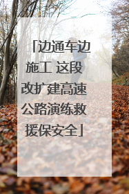 边通车边施工 这段改扩建高速公路演练救援保安全