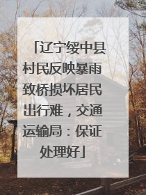 辽宁绥中县村民反映暴雨致桥损坏居民出行难，交通运输局：保证处理好