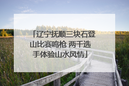 辽宁抚顺三块石登山比赛鸣枪 两千选手体验山水风情