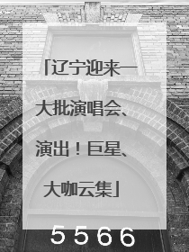 辽宁迎来一大批演唱会、演出！巨星、大咖云集
