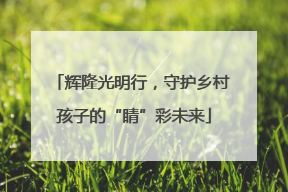辉隆光明行，守护乡村孩子的“睛”彩未来