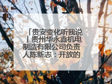 贵安变化听我说丨贵州华永鑫机电制造有限公司负责人陈新志：开放的贵安给我走出去的底气