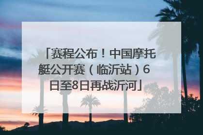赛程公布！中国摩托艇公开赛（临沂站）6日至8日再战沂河