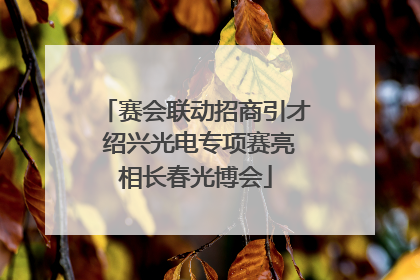 赛会联动招商引才 绍兴光电专项赛亮相长春光博会