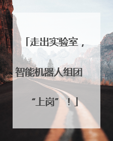 走出实验室，智能机器人组团“上岗”！