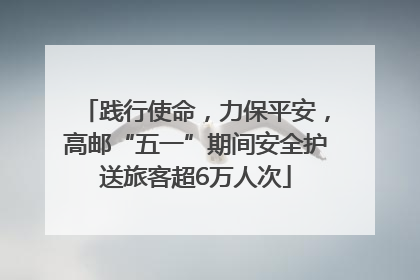 践行使命，力保平安，高邮“五一”期间安全护送旅客超6万人次