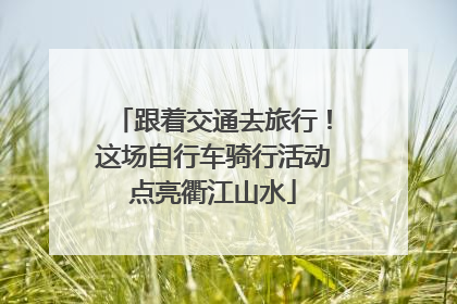 跟着交通去旅行！这场自行车骑行活动点亮衢江山水