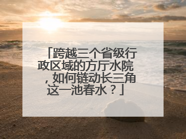 跨越三个省级行政区域的方厅水院，如何链动长三角这一池春水？
