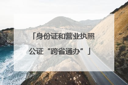 身份证和营业执照公证“跨省通办”