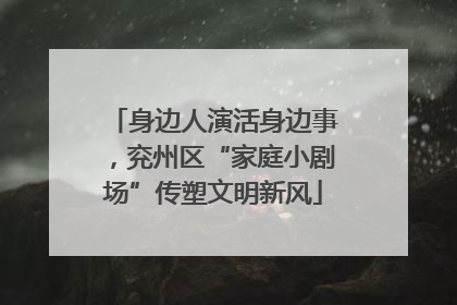 身边人演活身边事，兖州区“家庭小剧场”传塑文明新风