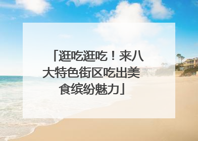 逛吃逛吃！来八大特色街区吃出美食缤纷魅力