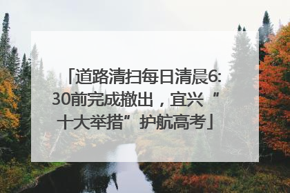 道路清扫每日清晨6:30前完成撤出，宜兴“十大举措”护航高考