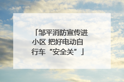 邹平消防宣传进小区 把好电动自行车“安全关”