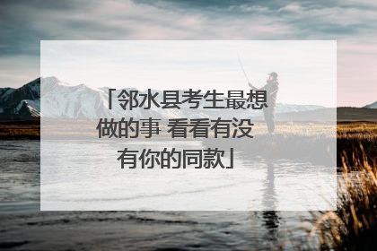 邻水县考生最想做的事 看看有没有你的同款
