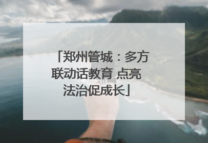 郑州管城：多方联动话教育 点亮法治促成长