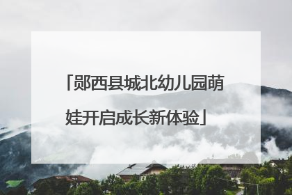 郧西县城北幼儿园萌娃开启成长新体验